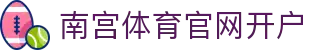 南宫体育官网开户 | 南宫体育国际版 - 南宫体育官网开户专业体育娱乐平台在线体育直播、2026世界杯竞猜下注平台